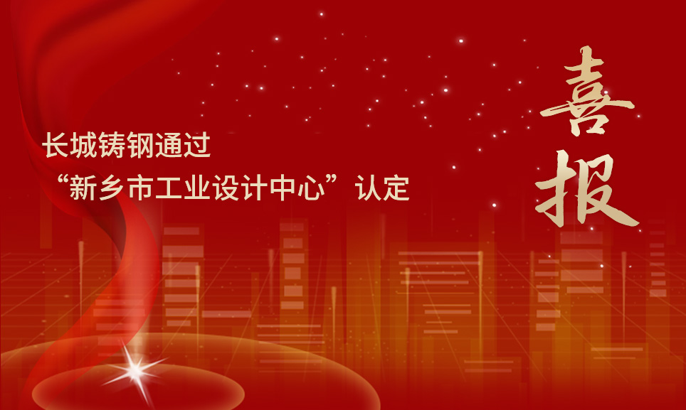喜報丨長城鑄鋼通過“新鄉(xiāng)市工業(yè)設(shè)計中心”認(rèn)定